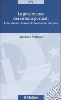 La governance dei sistemi portuali. Linee di una riforma di dimensione europea libro di Maresca Maurizio
