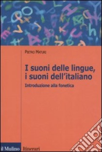 I suoni delle lingue, i suoni dell'italiano. Introduzione alla fonetica libro di Maturi Pietro