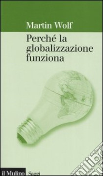 Perché la globalizzazione funziona libro di Wolf Martin