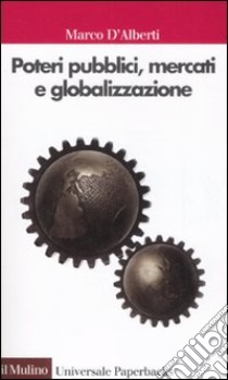 Poteri pubblici, mercati, globalizzazione libro di D'Alberti Marco