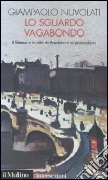 Lo sguardo vagabondo. Il flâneur e la città da Baudelaire ai postmoderni libro di Nuvolati Giampaolo