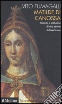 Matilde di Canossa. Potenza e solitudine di una donna del Medioevo libro di Fumagalli Vito