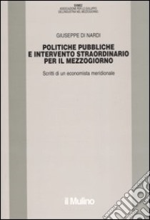 Politiche pubbliche e intervento straordinario. Scritti di un economista meridionale libro di Di Nardi Giuseppe; Bolli M. (cur.)