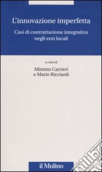 L'innovazione imperfetta. Casi di contrattazione integrativa negli enti locali libro di Carrieri M. (cur.); Ricciardi M. (cur.)