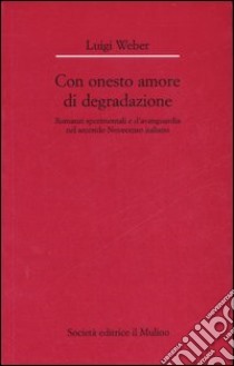 Con onesto amore di degradazione. Romanzi sperimentali e d'avanguardia nel secondo Novecento italiano libro di Weber Luigi