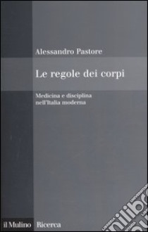 Le regole dei corpi. Medicina e disciplina nell'Italia moderna libro di Pastore Alessandro