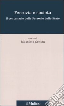 Ferrovia e società. Il centenario delle Ferrovie dello Stato libro di Centra M. (cur.)