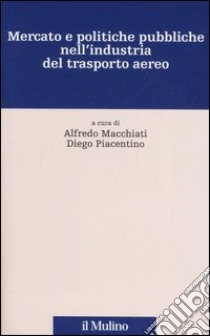 Mercato e politiche pubbliche nell'industria del trasporto aereo libro di Macchiati A. (cur.); Piacentino D. (cur.)