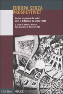 Europa senza prospettive? Come superare la crisi con il bilancio Ue 2007-2013 libro di Mosca A. (cur.)