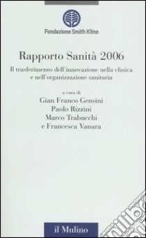 Rapporto sanità 2006. Il trasferimento dell'innovazione nella clinica e nell'organizzazione sanitaria libro di Gensini G. F. (cur.); Rizzini P. (cur.); Trabucchi M. (cur.)