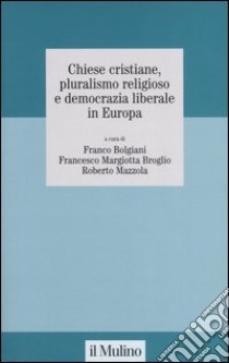 Chiese cristiane, pluralismo religioso e democrazia liberale in Europa libro di Bolgiani F. (cur.); Margiotta Broglio F. (cur.); Mazzola R. (cur.)