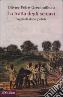 La tratta degli schiavi. Saggio di storia globale libro di Pétré-Grenouilleau Olivier