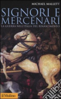 Signori e mercenari. La guerra nell'Italia del Rinascimento libro di Mallett Michael E.