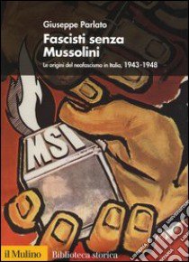 Fascisti senza Mussolini. Le origini del neofascismo in Italia, 1943-1948 libro di Parlato Giuseppe