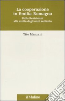 La cooperazione in Emilia Romagna. Dalla Resistenza alla svolta degli anni settanta libro di Menzani Tito