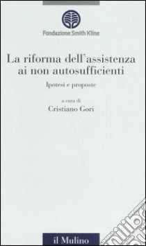 La riforma dell'assistenza ai non autosufficienti. Ipotesi e proposte libro di Gori C. (cur.)