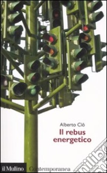 Il rebus energetico. Tra politica, economia e ambiente libro di Clô Alberto