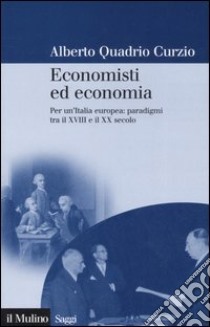 Economisti ed economia. Per un'Italia europea: paradigmi tra il XVIII e il XX secolo libro di Quadrio Curzio Alberto