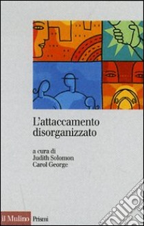 L'attaccamento disorganizzato. Gli effetti dei traumi e delle separazioni libro di Solomon J. (cur.); George C. (cur.); Cavanna D. (cur.)