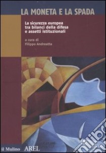 La moneta e la spada. La sicurezza europea tra bilanci della difesa e assetti istituzionali libro di Andreatta F. (cur.)