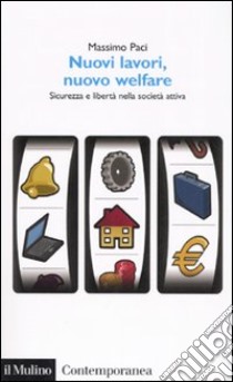 Nuovi lavori, nuovo welfare. Sicurezza e libertà nella società attiva libro di Paci Massimo