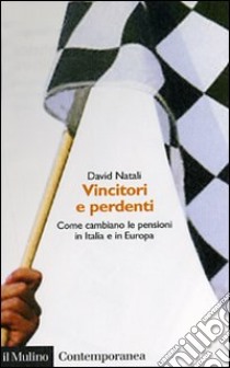 Vincitori e perdenti. Come cambiano le pensioni in Italia e in Europa libro di Natali David