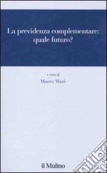 La Previdenza complementare: quale futuro? libro di Maré M. (cur.)