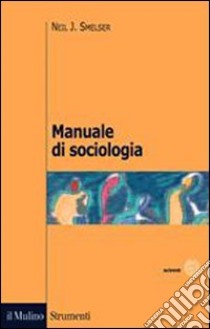 Manuale di sociologia libro di Smelser Neil J.; Baldini M. (cur.)