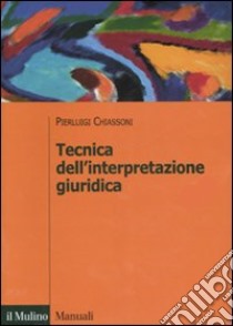 Tecnica dell'interpretazione giuridica libro di Chiassoni Pierluigi