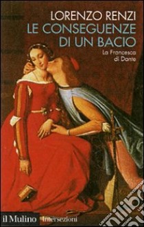 Le conseguenze di un bacio. L'episodio di Francesca nella «Commedia» di Dante libro di Renzi Lorenzo