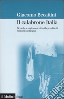 Il calabrone Italia. Ricerche e ragionamenti sulla peculiarità economica italiana libro di Becattini Giacomo