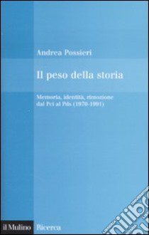 Il peso della storia. Memoria, identità, rimozione dal Pci al Pds (1970-1991) libro di Possieri Andrea