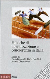 Politiche di liberalizzazione e concorrenza in Italia libro di Pammolli F. (cur.); Cambini C. (cur.); Giannaccari A. (cur.)