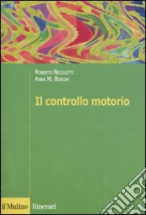 Il controllo motorio libro di Nicoletti Roberto; Borghi Anna M.