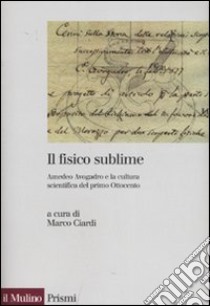 Il fisico sublime. Amedeo Avogadro e la cultura scientifica del primo Ottocento libro di Ciardi M. (cur.)