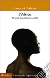 L'Africa. Gli stati, la politica, i conflitti libro di Carbone Giovanni