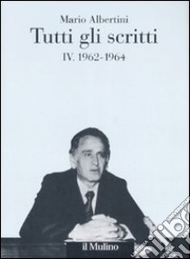 Tutti gli scritti. Vol. 4: 1962-1964 libro di Albertini Mario; Mosconi N. (cur.)