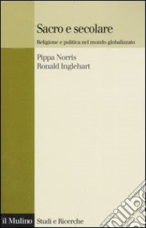 Sacro e secolare. Religione e politica nel mondo globalizzato libro di Norris Pippa; Inglehart Ronald; Ballarino G. (cur.)