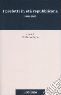 I prefetti in età repubblicana 1946-2002 libro di Sepe S. (cur.)