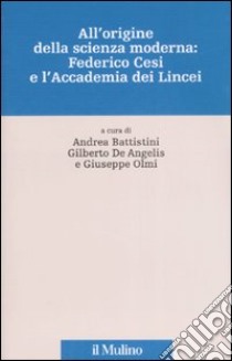 All'origine della scienza moderna: Federico Cesi e l'Accademia dei Lincei. Ediz. illustrata libro di Battistini A. (cur.); De Angelis G. (cur.); Olmi G. (cur.)