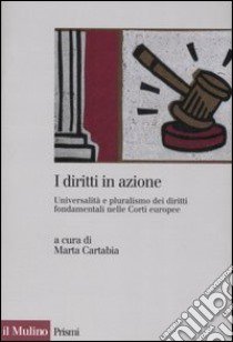 I diritti in azione. Universalità e pluralismo dei diritti fondamentali nelle Corti europee libro di Cartabia M. (cur.)