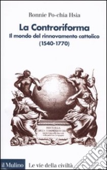 La Controriforma. Il mondo del rinnovamento cattolico (1540-1770) libro di Hsia Ronnie Po-chia