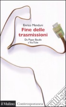 Fine delle trasmissioni. Da Pippo Baudo a youTube libro di Menduni Enrico