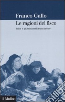 Le ragioni del fisco. Etica e giustizia nella tassazione libro di Gallo Franco