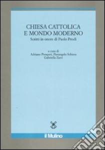 Chiesa cattolica e mondo moderno. Scritti in onore di Paolo Prodi libro di Prosperi A. (cur.); Schiera P. (cur.); Zarri G. (cur.)