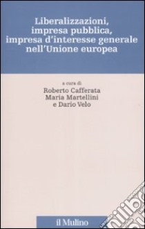 Liberalizzazioni, impresa pubblica, impresa d'interesse generale nell'Unione Europea libro di Caffarata R. (cur.); Martellini M. (cur.); Velo D. (cur.)