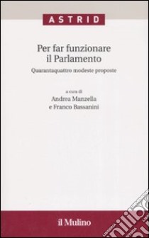 Per far funzionare il Parlamento. Quarantaquattro modeste proposte libro di Manzella A. (cur.); Bassanini F. (cur.)