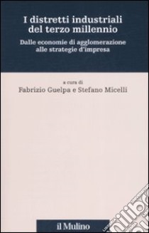 I distretti industriali del terzo millennio. Dalle economie di agglomerazione alle strategie d'impresa libro di Guelpa F. (cur.); Micelli S. (cur.)