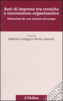 Reti di imprese tra crescita e innovazione organizzativa. Riflessioni da una ricerca sul campo libro di Cafaggi F. (cur.); Iamiceli P. (cur.)