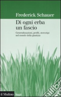 Di ogni erba un fascio. Generalizzazioni, profili, stereotipi nel mondo della giustizia libro di Schauer Frederick